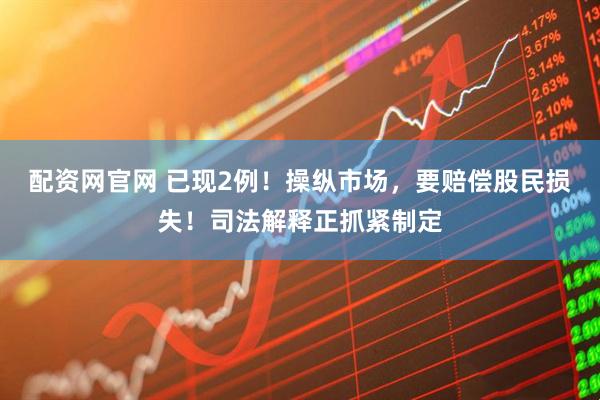 配资网官网 已现2例！操纵市场，要赔偿股民损失！司法解释正抓紧制定