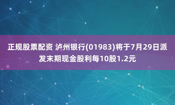 正规股票配资 泸州银行(01983)将于7月29日派发末期现金股利每10股1.2元