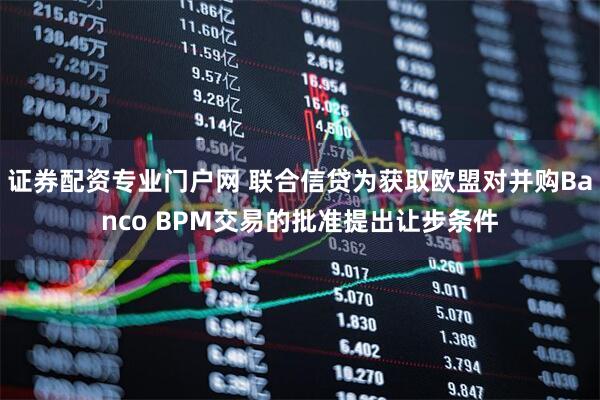 证券配资专业门户网 联合信贷为获取欧盟对并购Banco BPM交易的批准提出让步条件