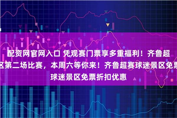 配资网官网入口 凭观赛门票享多重福利！齐鲁超赛烟台赛区第二场比赛，本周六等你来！齐鲁超赛球迷景区免票折扣优惠